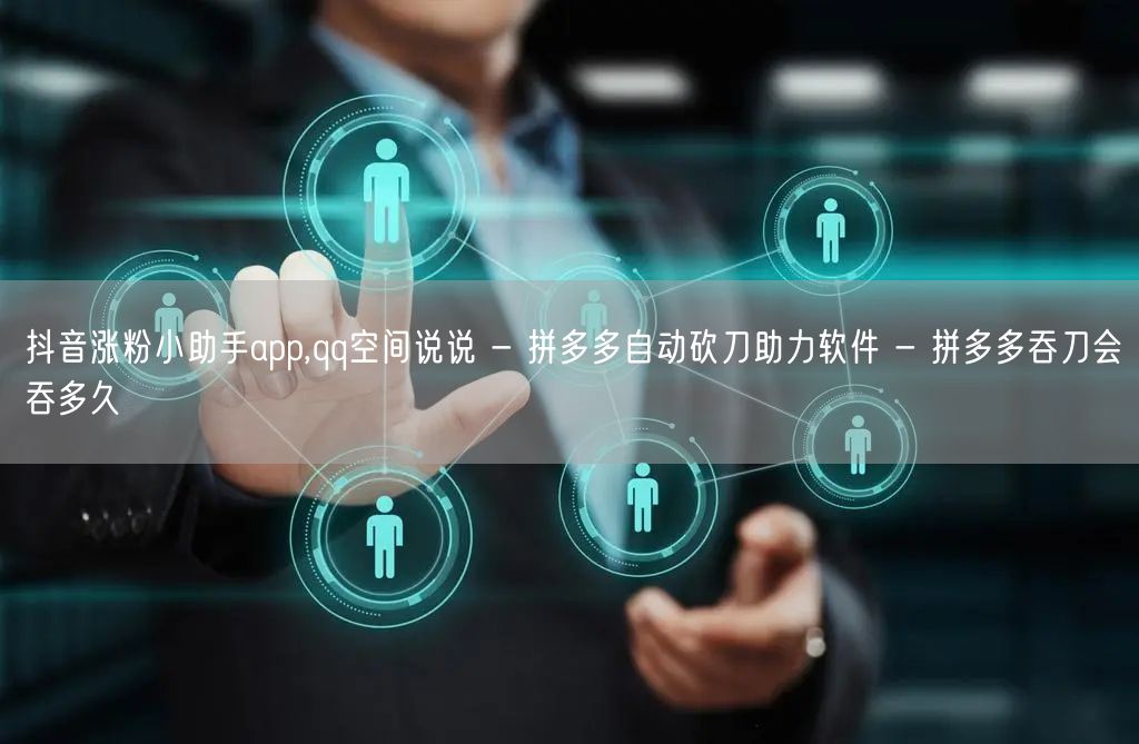 抖音涨粉小助手app,qq空间说说 - 拼多多自动砍刀助力软件 - 拼多多吞刀会