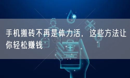手机搬砖不再是体力活，这些方法让你轻松赚钱