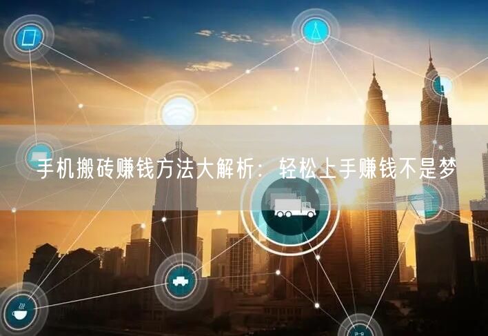 手机搬砖赚钱方法大解析：轻松上手赚钱不是梦