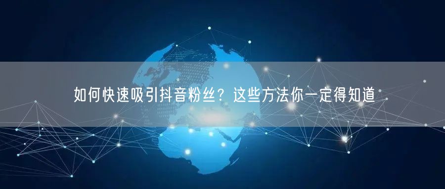 如何快速吸引抖音粉丝？这些方法你一定得知道