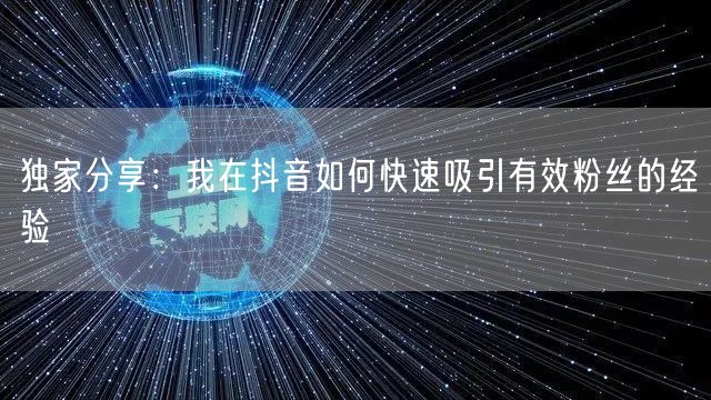 独家分享：我在抖音如何快速吸引有效粉丝的经验