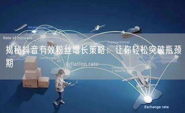 揭秘抖音有效粉丝增长策略：让你轻松突破瓶颈期