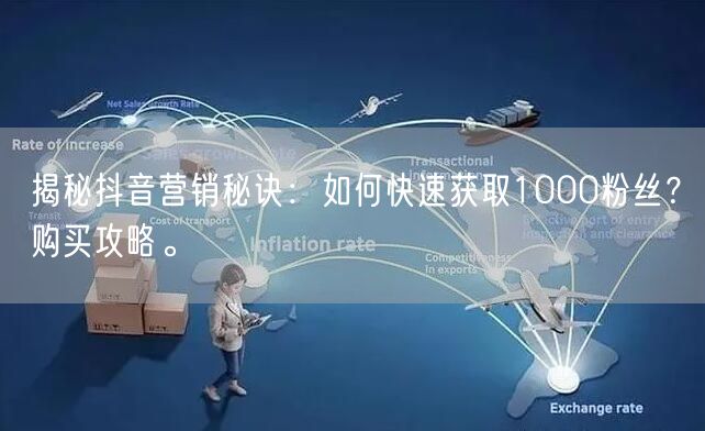 揭秘抖音营销秘诀：如何快速获取1000粉丝？购买攻略。