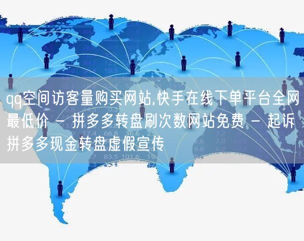 qq空间访客量购买网站,快手在线下单平台全网最低价 - 拼多多转盘刷次数网站免费