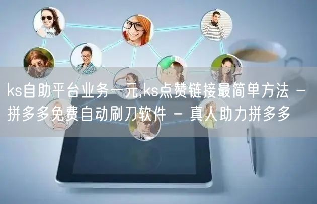 ks自助平台业务一元,ks点赞链接最简单方法 - 拼多多免费自动刷刀软件 - 真
