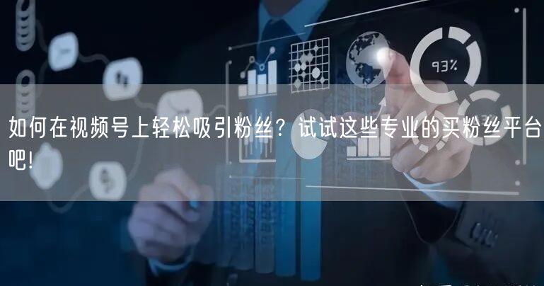 如何在视频号上轻松吸引粉丝？试试这些专业的买粉丝平台吧!