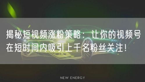揭秘短视频涨粉策略：让你的视频号在短时间内吸引上千名粉丝关注！
