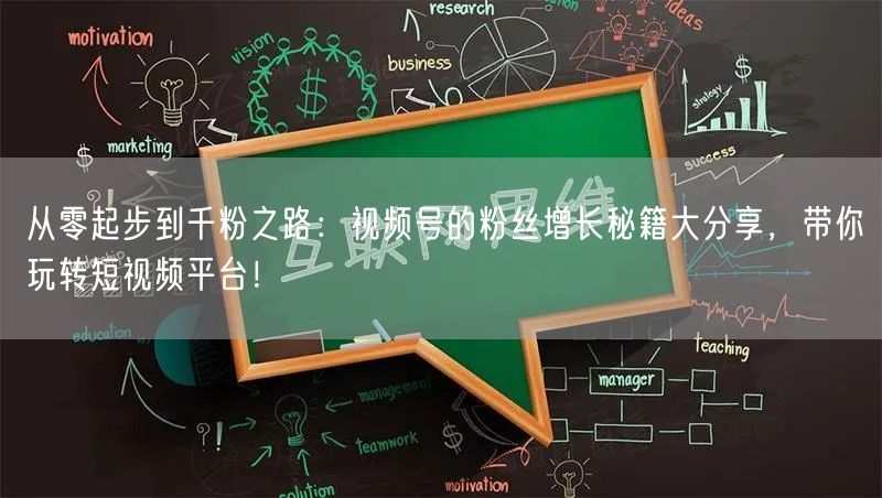 从零起步到千粉之路：视频号的粉丝增长秘籍大分享，带你玩转短视频平台！