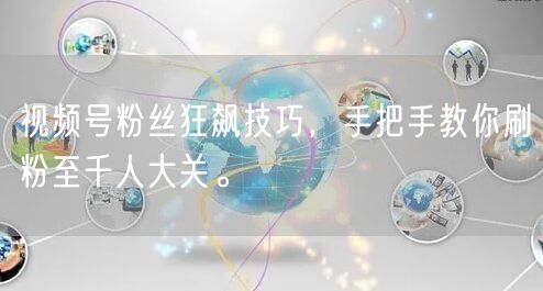 视频号粉丝狂飙技巧，手把手教你刷粉至千人大关。
