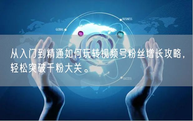从入门到精通如何玩转视频号粉丝增长攻略，轻松突破千粉大关。