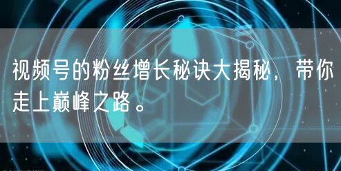 视频号的粉丝增长秘诀大揭秘，带你走上巅峰之路。