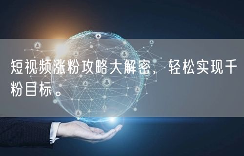 短视频涨粉攻略大解密，轻松实现千粉目标。