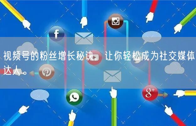 视频号的粉丝增长秘诀，让你轻松成为社交媒体达人。