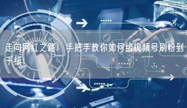 走向网红之路！手把手教你如何给视频号刷粉到千级！