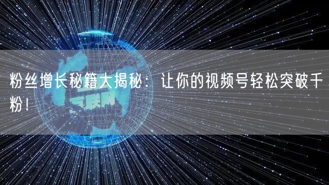 粉丝增长秘籍大揭秘：让你的视频号轻松突破千粉！