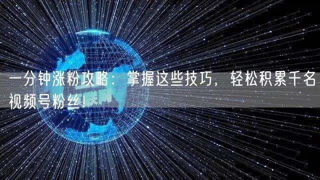 一分钟涨粉攻略：掌握这些技巧，轻松积累千名视频号粉丝！