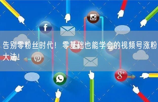 告别零粉丝时代！零基础也能学会的视频号涨粉大法！