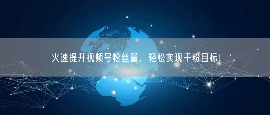 火速提升视频号粉丝量，轻松实现千粉目标！