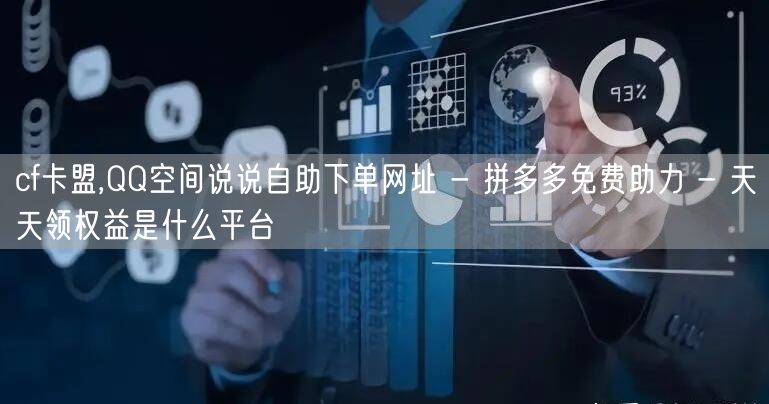 cf卡盟,QQ空间说说自助下单网址 - 拼多多免费助力 - 天天领权益是什么平台
