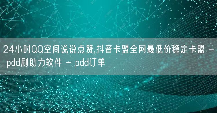 24小时QQ空间说说点赞,抖音卡盟全网最低价稳定卡盟 - pdd刷助力软件 - 