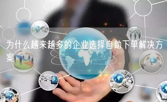 为什么越来越多的企业选择自助下单解决方案