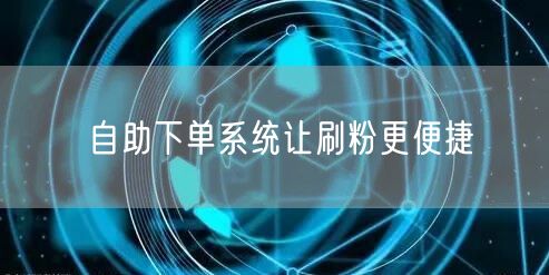 自助下单系统让刷粉更便捷