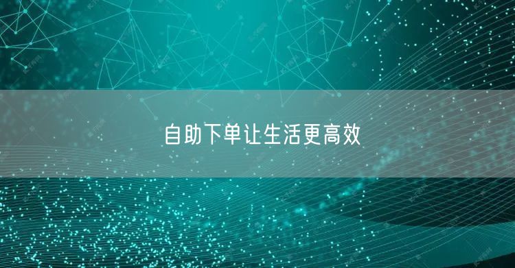 自助下单让生活更高效