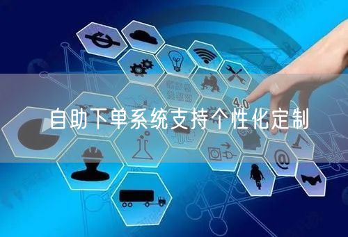 自助下单系统支持个性化定制