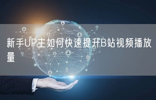 新手UP主如何快速提升B站视频播放量