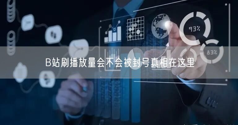 B站刷播放量会不会被封号真相在这里