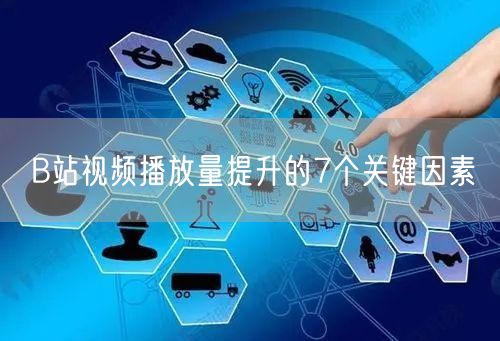 B站视频播放量提升的7个关键因素
