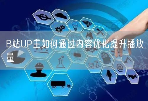 B站UP主如何通过内容优化提升播放量