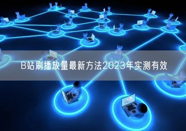 B站刷播放量最新方法2023年实测有效