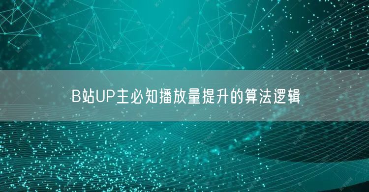 B站UP主必知播放量提升的算法逻辑