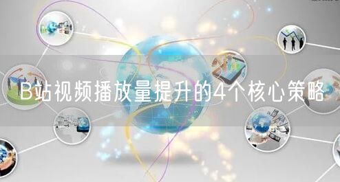 B站视频播放量提升的4个核心策略
