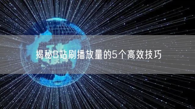 揭秘B站刷播放量的5个高效技巧