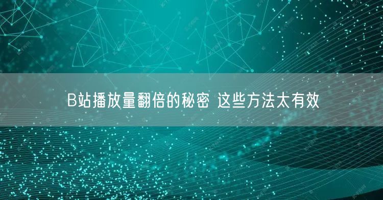 B站播放量翻倍的秘密 这些方法太有效