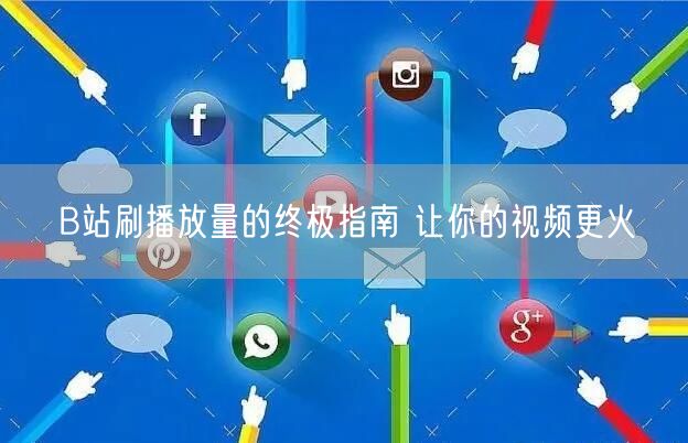 B站刷播放量的终极指南 让你的视频更火