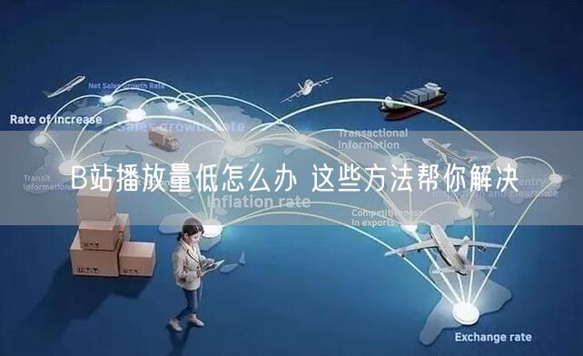 B站播放量低怎么办 这些方法帮你解决