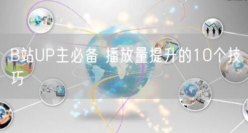 B站UP主必备 播放量提升的10个技巧