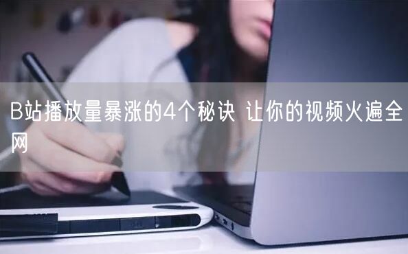 B站播放量暴涨的4个秘诀 让你的视频火遍全网