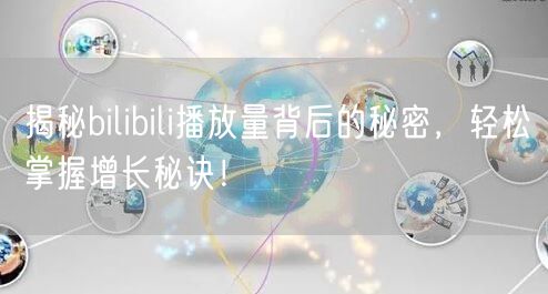 揭秘bilibili播放量背后的秘密，轻松掌握增长秘诀！