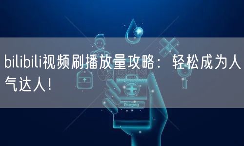 bilibili视频刷播放量攻略：轻松成为人气达人！