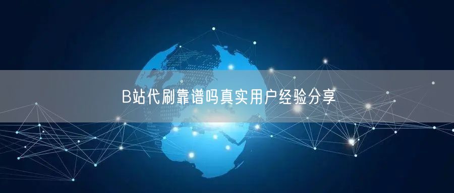 B站代刷靠谱吗真实用户经验分享