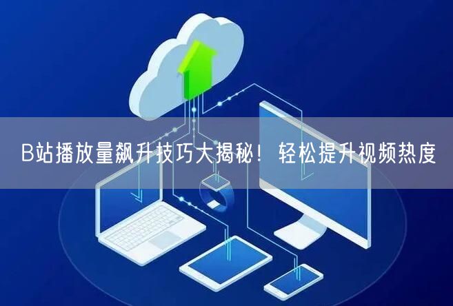 B站播放量飙升技巧大揭秘！轻松提升视频热度