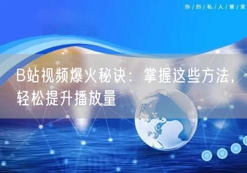B站视频爆火秘诀：掌握这些方法，轻松提升播放量