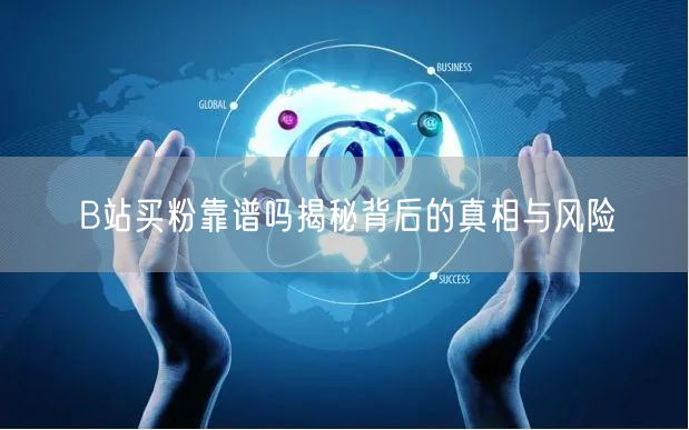 B站买粉靠谱吗揭秘背后的真相与风险