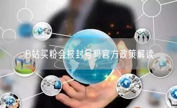 B站买粉会被封号吗官方政策解读