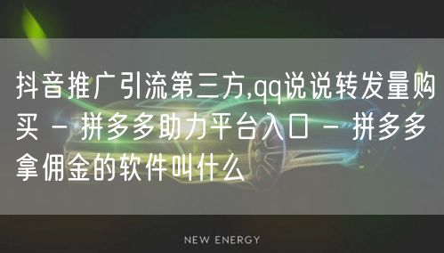 抖音推广引流第三方,qq说说转发量购买 - 拼多多助力平台入口 - 拼多多拿佣金