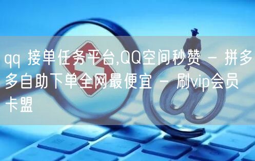 qq 接单任务平台,QQ空间秒赞 - 拼多多自助下单全网最便宜 - 刷vip会员